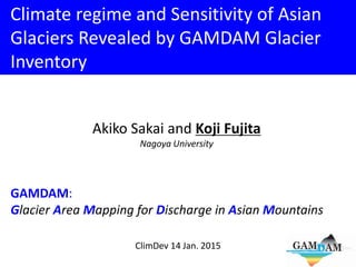 Climate regime and Sensitivity of Asian
Glaciers Revealed by GAMDAM Glacier
Inventory
ClimDev 14 Jan. 2015
Akiko Sakai and Koji Fujita
Nagoya University
GAMDAM:
Glacier Area Mapping for Discharge in Asian Mountains
 