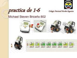 practica de 1-6 Colegio Nacional Nicolás Esguerra
Sonido –pantalla-motores
Michael Steven Briceño 802
 
