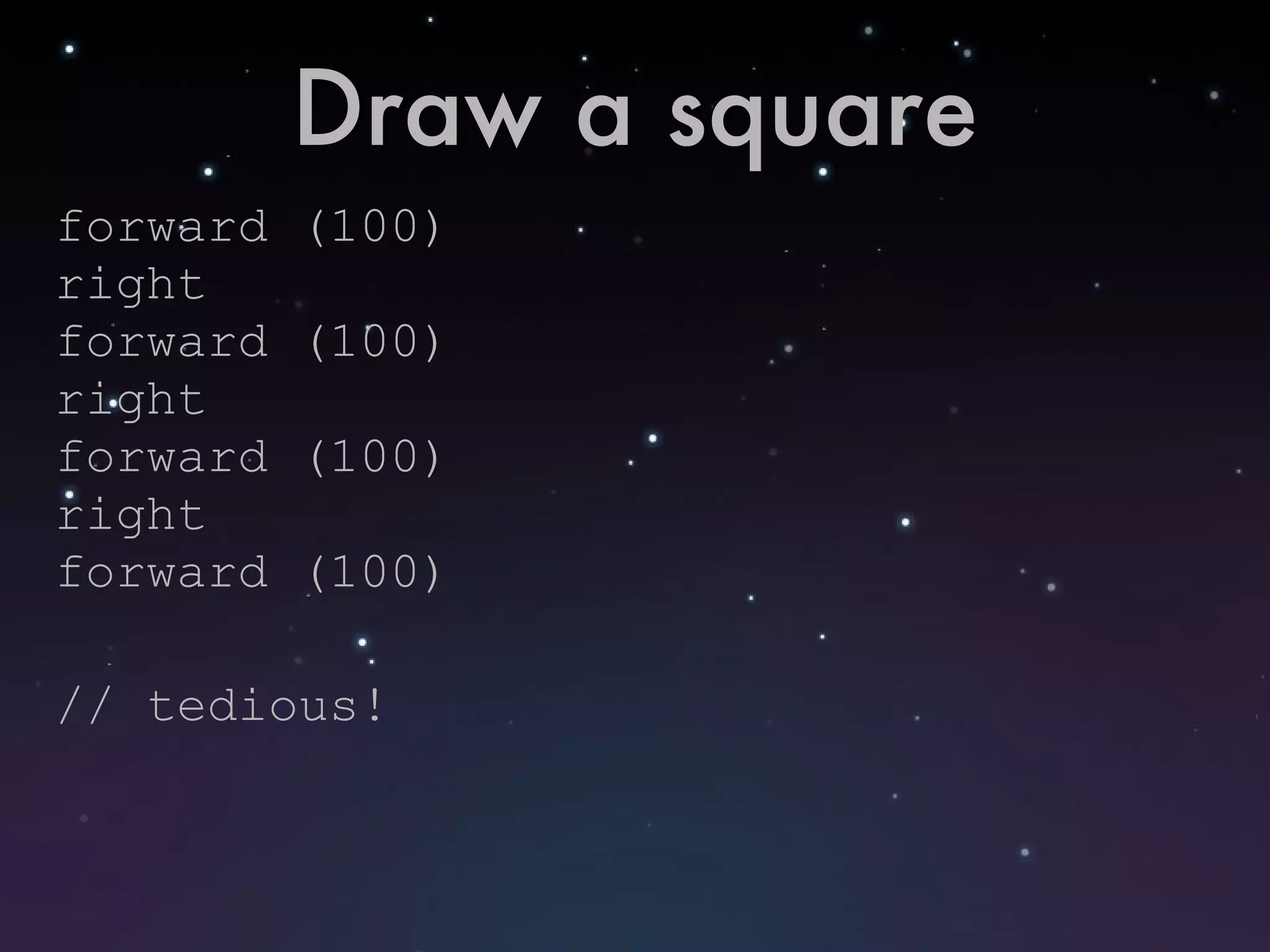Draw a square forward (100) right forward (100) right forward (100) right forward (100) // tedious! 