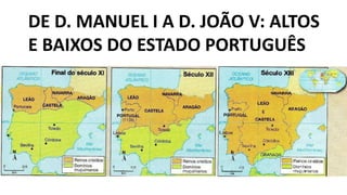 DE D. MANUEL I A D. JOÃO V: ALTOS 
E BAIXOS DO ESTADO PORTUGUÊS 
 