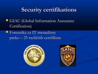 Security certifikationsSecurity certifikations
 GIAC (Global Information AssuranceGIAC (Global Information Assurance
Certification)Certification)
 Forenzika za IT menadForenzika za IT menadžžereere
preko – 25 različitih certifikatapreko – 25 različitih certifikata
 