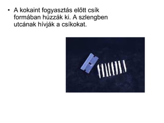 • A kokaint fogyasztás előtt csík
formában húzzák ki. A szlengben
utcának hívják a csíkokat.
 