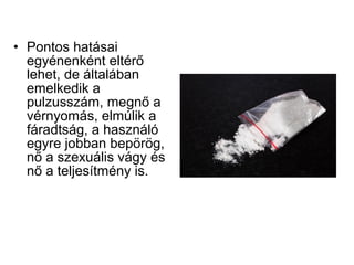 • Pontos hatásai
egyénenként eltérő
lehet, de általában
emelkedik a
pulzusszám, megnő a
vérnyomás, elmúlik a
fáradtság, a használó
egyre jobban bepörög,
nő a szexuális vágy és
nő a teljesítmény is.
 