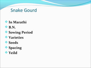 Snake Gourd

 In Marathi
 B.N.
 Sowing Period
 Varieties
 Seeds
 Spacing
 Yeild
 