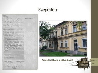 Szegeden
Szegedi otthona a háború alatt
 