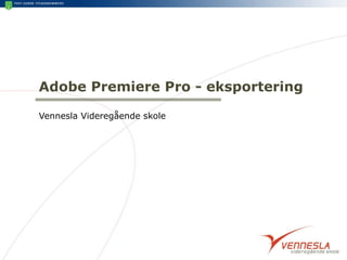 Adobe Premiere Pro - eksportering Vennesla Videregående skole 