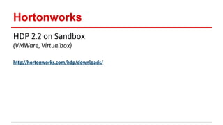 Hortonworks
HDP 2.2 on Sandbox
(VMWare, Virtualbox)
http://hortonworks.com/hdp/downloads/
 