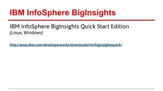 IBM InfoSphere BigInsights
IBM InfoSphere BigInsights Quick Start Edition
(Linux, Windows)
http://www.ibm.com/developerworks/downloads/im/biginsightsquick/
 