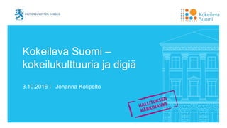 Kokeileva Suomi –
kokeilukulttuuria ja digiä
3.10.2016 I Johanna Kotipelto
 