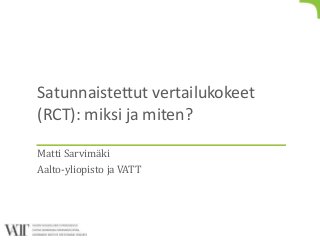 Satunnaistettut vertailukokeet
(RCT): miksi ja miten?
Matti Sarvimäki
Aalto-yliopisto ja VATT
 