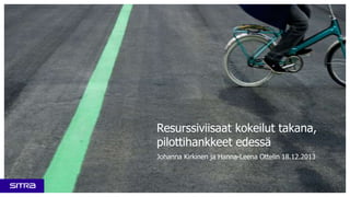 Resurssiviisaat kokeilut takana,
pilottihankkeet edessä
Johanna Kirkinen ja Hanna-Leena Ottelin 18.12.2013

 