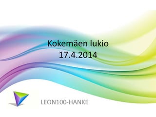 Kokemäen lukio 
17.4.2014 
LEON100-HANKE 
 