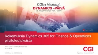 © CGI Group Inc. CONFIDENTIAL
Kokemuksia Dynamics 365 for Finance & Operations
pilvitoteutuksista
Jarko Laine & Markku Sutinen, CGI
25.10.2017
 