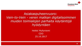 Heikki Myllyniemi
CDO
25.10.2017
Asiakaspuheenvuoro:
Vein-to-Vein - veren matkan digitalisoiminen
muiden toimialojen parhaita käytäntöjä
hyödyntäen
 