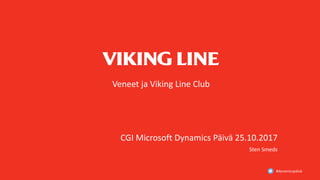 #dynamicspäivä
Veneet ja Viking Line Club
CGI Microsoft Dynamics Päivä 25.10.2017
Sten Smeds
 