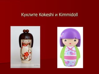 Куклите  Kokeshi  и  Kimmidoll 