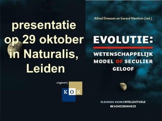 presentatie
op 29 oktober
 in Naturalis,
    Leiden


 Driessen en Nienhuis (red.)   Evolutie: Wetenschappelijk model of seculier geloof   oktober 2010   pagina 1
 