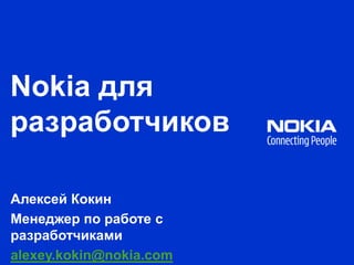 Nokia для разработчиков Алексей Кокин Менеджер по работе с разработчиками alexey.kokin@nokia.com 