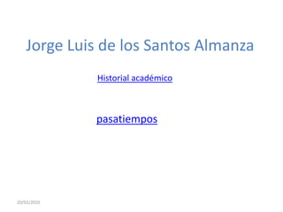 Jorge Luis de los Santos Almanza
             Historial académico



             pasatiempos




20/02/2010
 