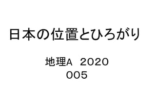 日本の位置とひろがり
地理A ２０２０
００５
 