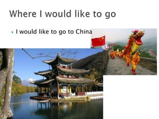 I wouldlike to go to China Where I wouldlike to go 