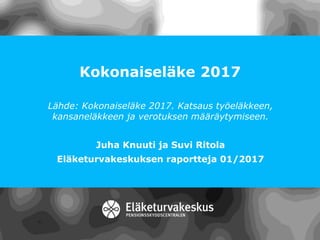Kokonaiseläke 2017
Lähde: Kokonaiseläke 2017. Katsaus työeläkkeen,
kansaneläkkeen ja verotuksen määräytymiseen.
Juha Knuuti ja Suvi Ritola
Eläketurvakeskuksen raportteja 01/2017
 