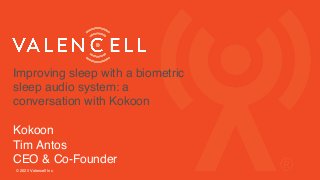 Improving sleep with a biometric
sleep audio system: a
conversation with Kokoon
Kokoon
Tim Antos
CEO & Co-Founder
© 2020 Valencell Inc.
 
