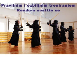 Pravilnim i ozbiljnim treniranjem Kendo-a postiže se 