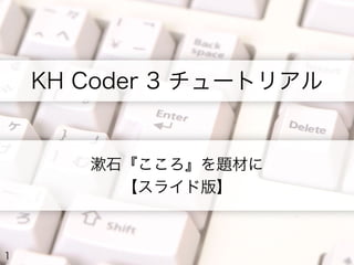 KH Coder 3 チュートリアル
漱石『こころ』を題材に
【スライド版】
1
 