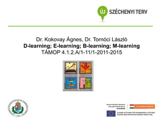 Dr. Kokovay Ágnes, Dr. Tornóci László
D-learning; E-learning; B-learning; M-learning
TÁMOP 4.1.2.A/1-11/1-2011-2015

 