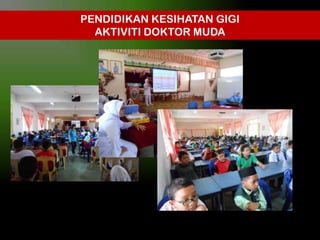 PENDIDIKAN KESIHATAN GIGI
AKTIVITI DOKTOR MUDA

 