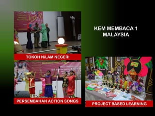 KEM MEMBACA 1
MALAYSIA

TOKOH NiLAM NEGERI

PERSEMBAHAN ACTION SONGS

PROJECT BASED LEARNING

 