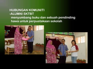 HUBUNGAN KOMUNITI
-ALUMNI SKTBT
menyumbang buku dan sebuah pendinding
hawa untuk perpustakaan sekolah

 