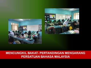 MENCUNGKIL BAKAT- PERTANDINGAN MENGARANG
PERSATUAN BAHASA MALAYSIA

 