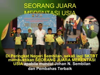 SEORANG JUARA
MERENTASI USIA

Di Peringkat Negeri Sembilan, sekali lagi SKTBT
membuktikan SEORANG JUARA MERENTASI
USIA apabila muncul Johan N. Sembilan
dan Pembahas Terbaik

 