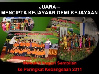 JUARA –
MENCIPTA KEJAYAAN DEMI KEJAYAAN

Mewakili Negeri Sembilan
ke Peringkat Kebangsaan 2011

 