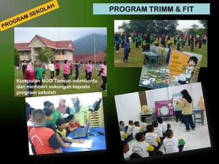 PROGRAM TRIMM & FIT

Kumpulan NGO Tampin membantu
dan memberi sokongan kepada
program sekolah

 