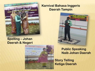 Karnival Bahasa Inggeris
Daerah Tampin

Spelling – Johan
Daerah & Negeri
Public Speaking
Naib Johan Daerah
Story Telling
Ketiga Daerah

 