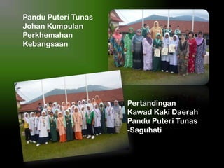 Pandu Puteri Tunas
Johan Kumpulan
Perkhemahan
Kebangsaan

Pertandingan
Kawad Kaki Daerah
Pandu Puteri Tunas
-Saguhati

 
