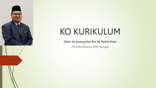 KO KURIKULUM
Oleh: Hj Awang Hat Bin Hj Mohd Noor
PK Kokurikulum SMK Tumpat
 