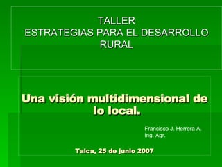 TALLER ESTRATEGIAS PARA EL DESARROLLO RURAL ,[object Object],[object Object],Francisco J. Herrera A. Ing. Agr. 