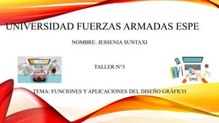 UNIVERSIDAD FUERZAS ARMADAS ESPE
NOMBRE: JESSENIA SUNTAXI
TALLER:N°3
TEMA: FUNCIONES Y APLICACIONES DEL DISEÑO GRÁFICO
 