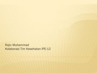 Rajiv Muhammad
Kolaborasi Tim Kesehatan IPE-12

 