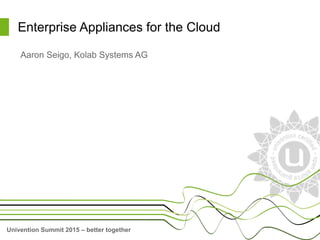 Univention Summit 2015 – better together
Enterprise Appliances for the Cloud
Aaron Seigo, Kolab Systems AG
 