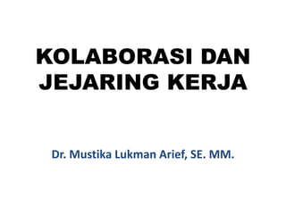 KOLABORASI DAN
JEJARING KERJA
Dr. Mustika Lukman Arief, SE. MM.
 