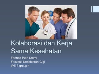 Kolaborasi dan Kerja
Sama Kesehatan
Ferinda Putri Utami
Fakultas Kedokteran Gigi
IPE-3 group 4

 