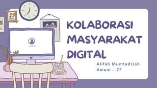 KOLABORASI
MASYARAKAT
DIGITAL
Alifah Mumtadziah
Amani - 7F
 