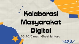 Kolaborasi
Masyarakat
Digital
7G_10_Danesh Ghazi Santoso
 