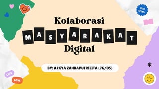 Kolaborasi


Digital
M Y
S R K
A A A T
A
BY: AZKYA ZAHRA PUTRILITA (7G/05)
KEEP
SPIRIT
CUTE
LOVE
 
