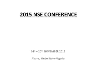 2015 NSE CONFERENCE
16th
– 20th
NOVEMBER 2015
Akure, Ondo State-Nigeria
 
 